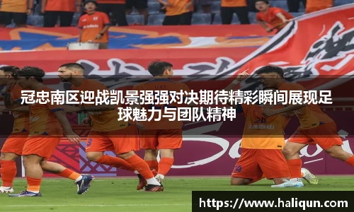 冠忠南区迎战凯景强强对决期待精彩瞬间展现足球魅力与团队精神