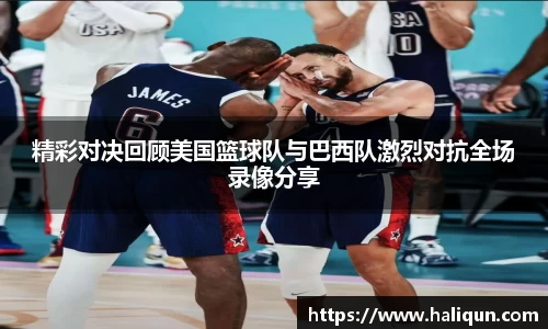 精彩对决回顾美国篮球队与巴西队激烈对抗全场录像分享