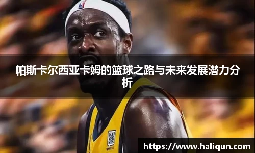 帕斯卡尔西亚卡姆的篮球之路与未来发展潜力分析