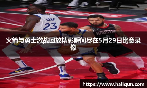 火箭与勇士激战回放精彩瞬间尽在5月29日比赛录像