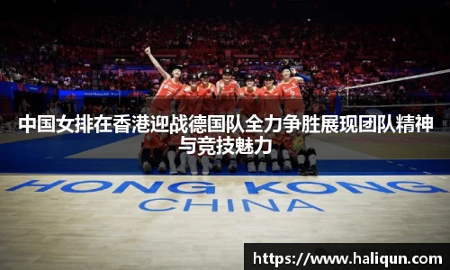 中国女排在香港迎战德国队全力争胜展现团队精神与竞技魅力