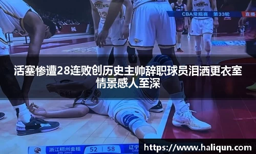 活塞惨遭28连败创历史主帅辞职球员泪洒更衣室情景感人至深