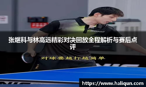 张继科与林高远精彩对决回放全程解析与赛后点评