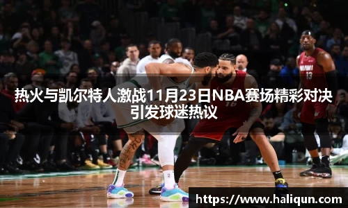 kaiyun开云kaiyun开云热火与凯尔特人激战11月23日NBA赛场精彩对决引发球迷热议