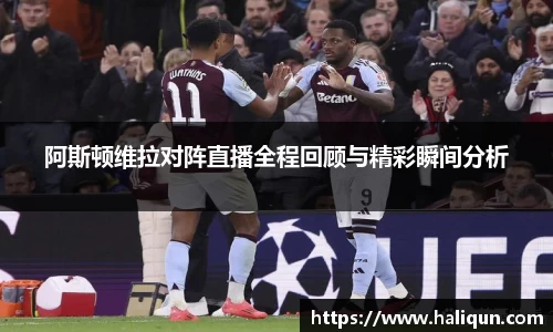kaiyun开云kaiyun开云阿斯顿维拉对阵直播全程回顾与精彩瞬间分析
