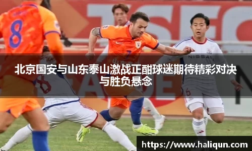 kaiyun开云kaiyun开云北京国安与山东泰山激战正酣球迷期待精彩对决与胜负悬念