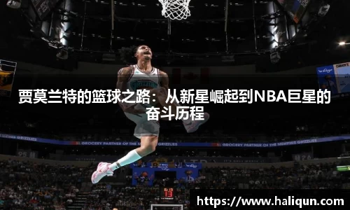 kaiyun开云kaiyun开云贾莫兰特的篮球之路：从新星崛起到NBA巨星的奋斗历程